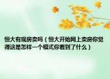 恒大有现房卖吗（恒大开始网上卖房你觉得这是怎样一个模式你看到了什么）