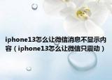 iphone13怎么让微信消息不显示内容（iphone13怎么让微信只震动）