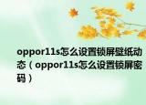 oppor11s怎么设置锁屏壁纸动态（oppor11s怎么设置锁屏密码）