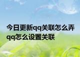 今日更新qq关联怎么弄 qq怎么设置关联