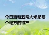 今日更新五常大米是哪个地方的特产