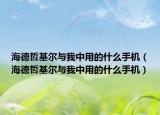 海德哲基尔与我中用的什么手机（海德哲基尔与我中用的什么手机）