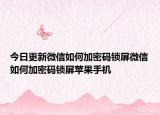 今日更新微信如何加密码锁屏微信如何加密码锁屏苹果手机