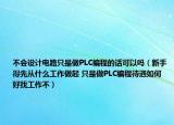 不会设计电路只是做PLC编程的话可以吗（新手得先从什么工作做起 只是做PLC编程待遇如何 好找工作不）