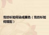雪纺衫如何染成黑色（雪纺衫如何搭配）
