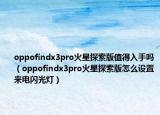 oppofindx3pro火星探索版值得入手吗（oppofindx3pro火星探索版怎么设置来电闪光灯）