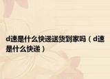 d速是什么快递送货到家吗（d速是什么快递）