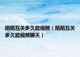 陌陌互关多久能视频（陌陌互关多久能视频聊天）