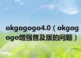 okgogogo4.0（okgogogo增强普及版的问题）
