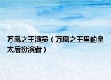 万凰之王演员（万凰之王里的皇太后扮演者）