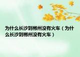 为什么长沙到郴州没有火车（为什么长沙到郴州没有火车）