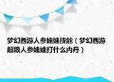 梦幻西游人参娃娃技能（梦幻西游超级人参娃娃打什么内丹）