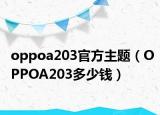 oppoa203官方主题（OPPOA203多少钱）