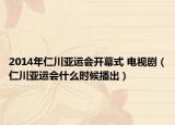 2014年仁川亚运会开幕式 电视剧（仁川亚运会什么时候播出）