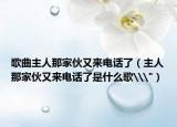 歌曲主人那家伙又来电话了（主人那家伙又来电话了是什么歌\