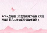 LOL礼包领取（恭喜您获得了领取《英雄联盟》符文大礼包的特权在哪里领）