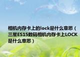 相机内存卡上的lock是什么意思（三星ES15数码相机内存卡上LOCK是什么意思）