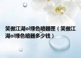 笑傲江湖ol绿色暗器匣（笑傲江湖ol绿色暗器多少钱）