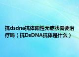 抗dsdna抗体阳性无症状需要治疗吗（抗DsDNA抗体是什么）