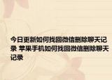 今日更新如何找回微信删除聊天记录 苹果手机如何找回微信删除聊天记录