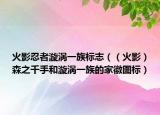 火影忍者漩涡一族标志（（火影）森之千手和漩涡一族的家徽图标）