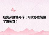 明史孙维城列传（明代孙维城做了哪些官）