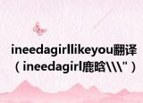 ineedagirllikeyou翻译（ineedagirl鹿晗\