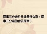 同事三分亲片头曲是什么歌（同事三分亲的音乐原声）