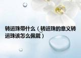 转运珠带什么（转运珠的意义转运珠该怎么佩戴）