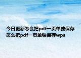 今日更新怎么把pdf一页单独保存怎么把pdf一页单独保存wps