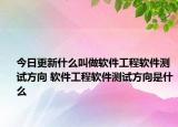 今日更新什么叫做软件工程软件测试方向 软件工程软件测试方向是什么