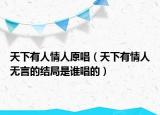 天下有人情人原唱（天下有情人无言的结局是谁唱的）