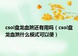 csol盘龙血煞还有用吗（csol盘龙血煞什么模式可以使）