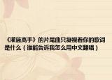 《灌篮高手》的片尾曲只凝视着你的歌词是什么（谁能告诉我怎么用中文翻唱）