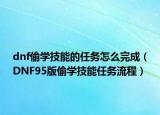 dnf偷学技能的任务怎么完成（DNF95版偷学技能任务流程）