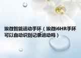 埃微智能运动手环（埃微i6HR手环可以自动识别记录运动吗）