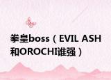 拳皇boss（EVIL ASH 和OROCHI谁强）