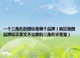 一个三角形的图标是哪个品牌（疯狂猜图品牌标志英文不完整的三角形求答案）