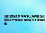 当日最新消息 明令下上海仍有企业拒绝阳性康复者 康复者找工作很艰难