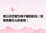 有以谈恋爱为幌子骗钱的没（如果有要怎么防备呢）