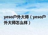 yeso户外大师（yeso户外大师怎么样）