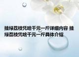 挂绿荔枝凭啥千元一斤详细内容 挂绿荔枝凭啥千元一斤具体介绍