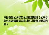 今日更新公众号怎么设置管理员（公众号怎么设置管理员同意才可以使用关键词回复）