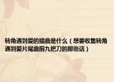 转角遇到爱的插曲是什么（想要收集转角遇到爱片尾曲前九把刀的那些话）