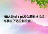 NBA2Kol（pf怎么原地补扣求高手说下站位和按键）