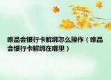 唯品会银行卡解绑怎么操作（唯品会银行卡解绑在哪里）