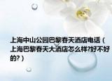 上海中山公园巴黎春天酒店电话（上海巴黎春天大酒店怎么样?好不好的?）