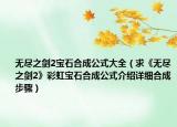 无尽之剑2宝石合成公式大全（求《无尽之剑2》彩虹宝石合成公式介绍详细合成步骤）