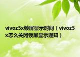 vivoz5x锁屏显示时间（vivoz5x怎么关闭锁屏显示通知）