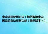 金山词霸使用方法（如何取消金山词霸的自动更新功能（最新版本））